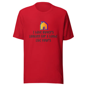 I Have Buyers Looking For House Like Yours - Unisex t-shirt